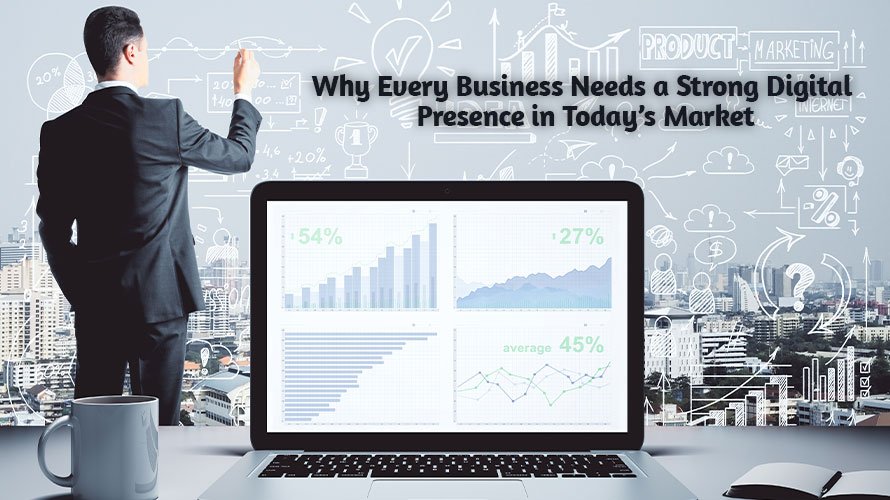 Why Every Business Needs a Strong Digital Presence in Today’s Market